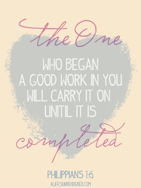 “…the One who began a good work in you will carry it on until it is completed.” (Philippians 1:6 NIRV) via www.aliifesurrendered.com