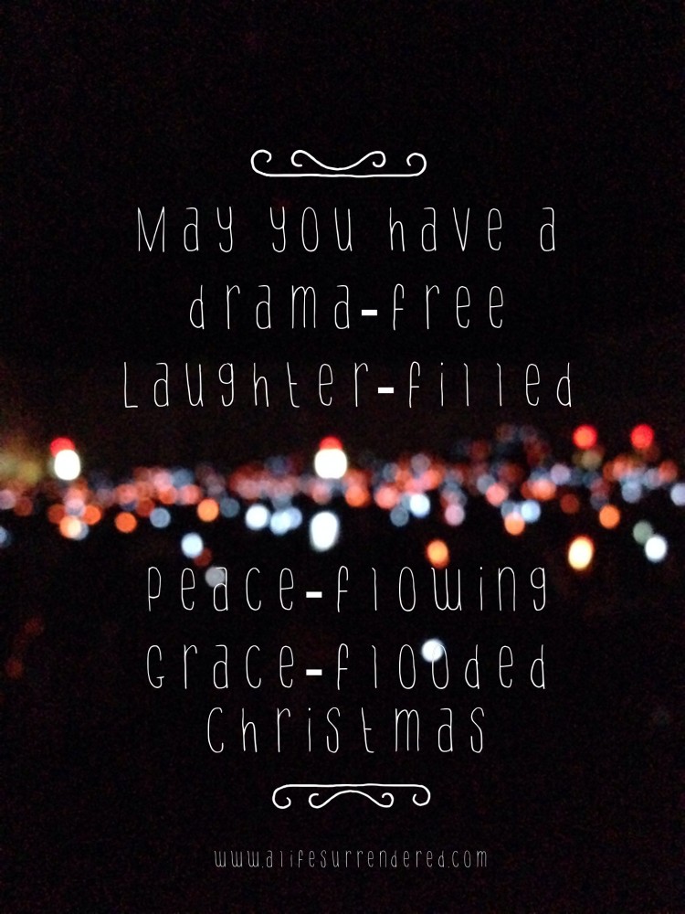May you have a drama-free, laughter-filled, peace-flowing, grace-flooded Christmas!