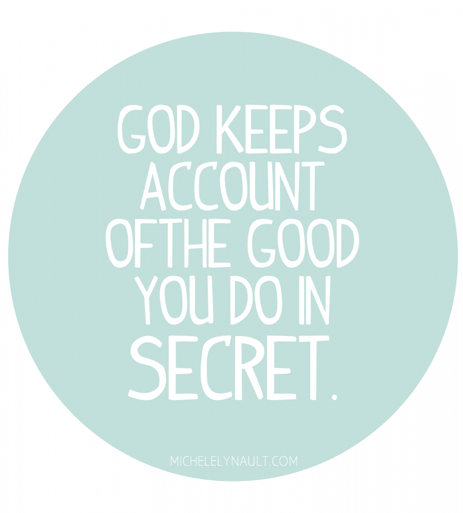 God keeps account of the good you do in secret, that no one else knows about, but Him.